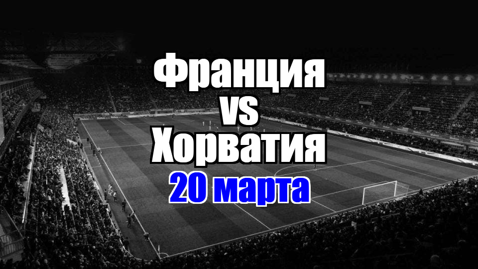 Хорватия – Франция прогноз на матч 20 марта 2025