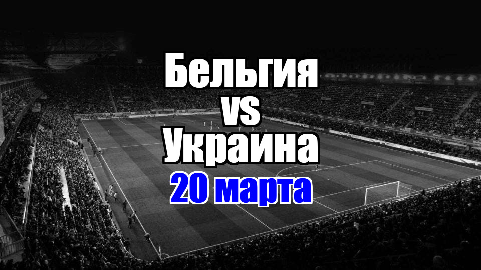 Украина – Бельгия прогноз на матч 20 марта 2025