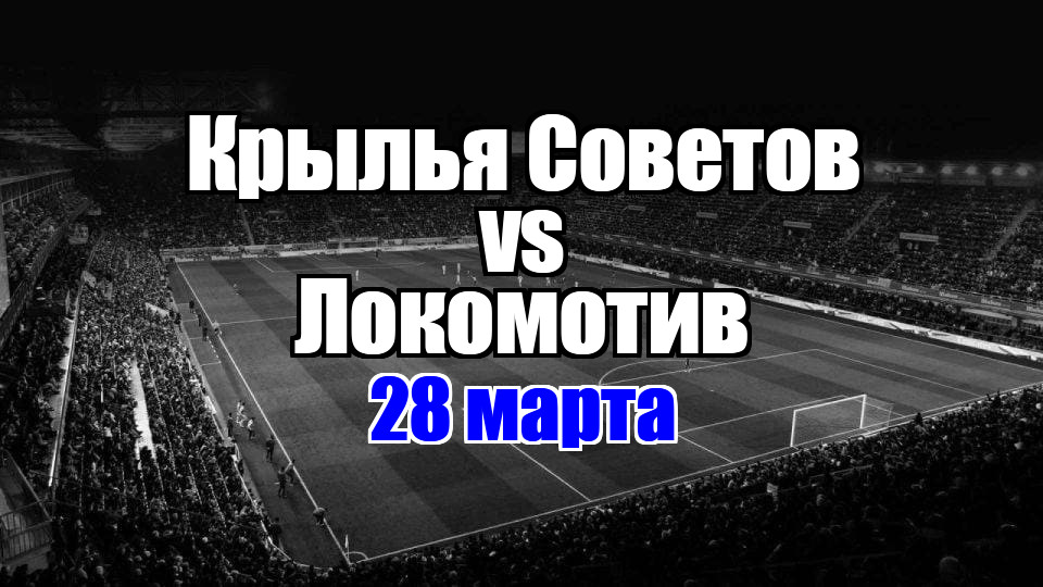 Крылья Советов - Локомотив прогноз на матч 28 марта 2025