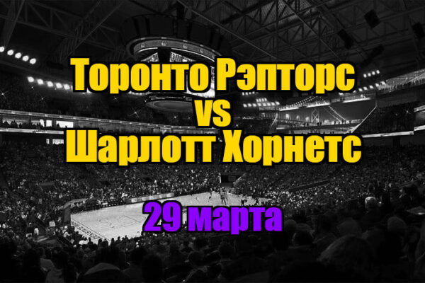 Торонто Рэпторс – Шарлотт Хорнетс прогноз на 29 марта 2025