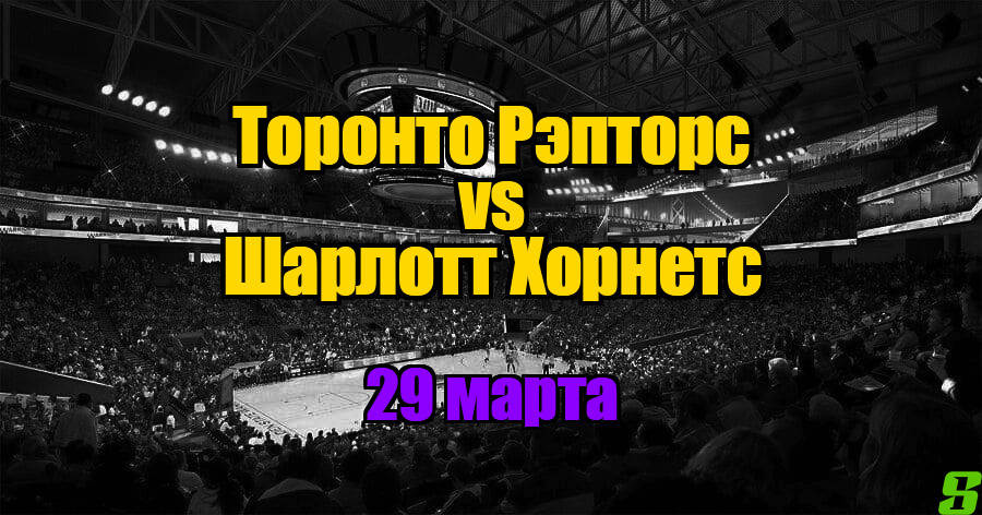 Торонто Рэпторс – Шарлотт Хорнетс прогноз на 29 марта 2025
