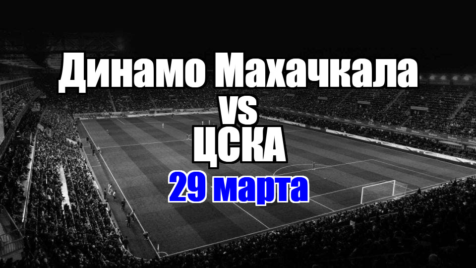 ЦСКА - Динамо Махачкала прогноз на матч 29 марта 2025