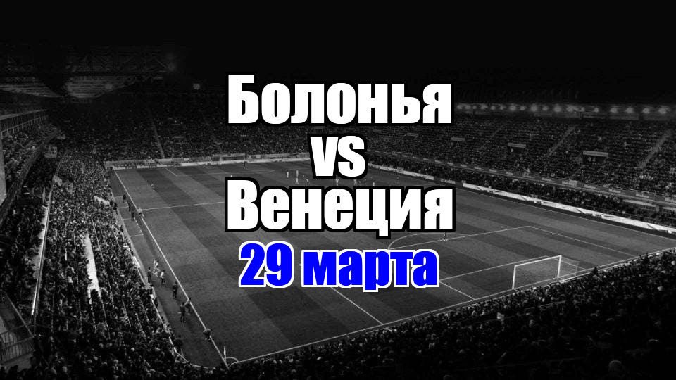 Венеция - Болонья прогноз на матч 29 марта 2025