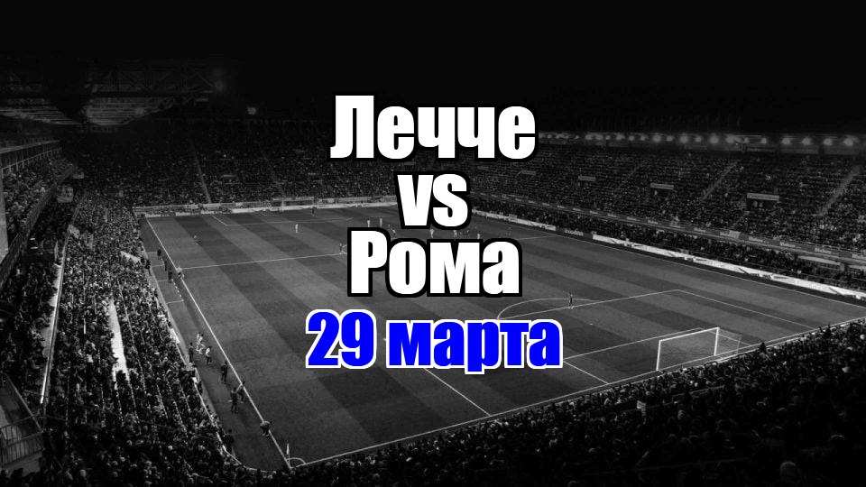 Лечче - Рома прогноз на матч 29 марта 2025