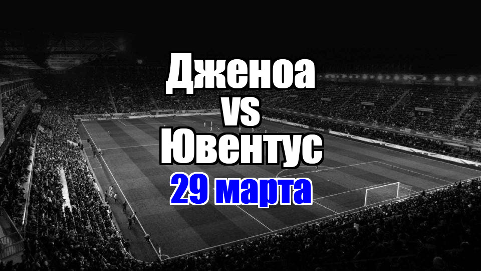 Ювентус - Дженоа прогноз на матч 29 марта 2025