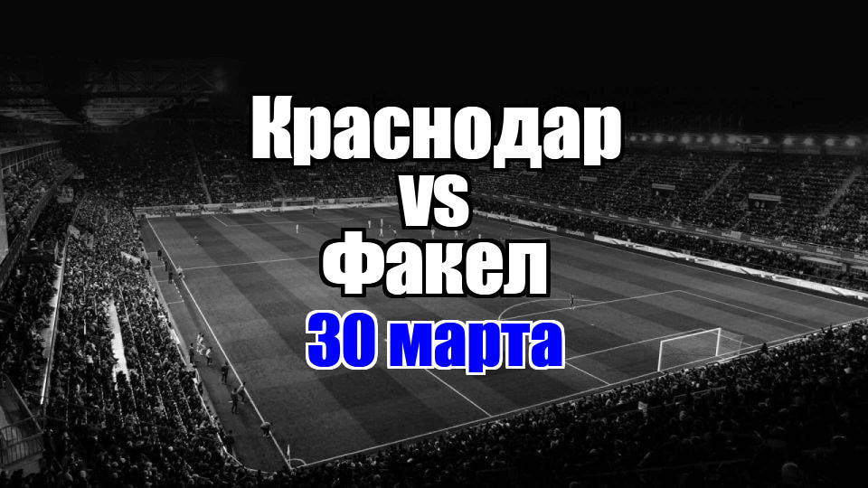 Краснодар - Факел прогноз на матч 30 марта 2025