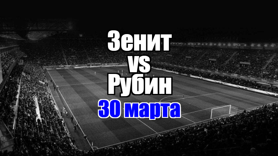 Зенит - Рубин прогноз на матч 30 марта 2025