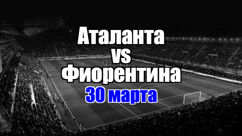 Фиорентина - Аталанта прогноз на матч 30 марта 2025