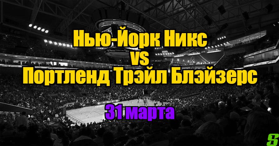 Нью-Йорк Никс – Портленд Трэйл Блэйзерс прогноз на 31 марта 2025