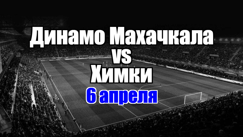 Динамо Махачкала - Химки прогноз на матч 6 апреля 2025