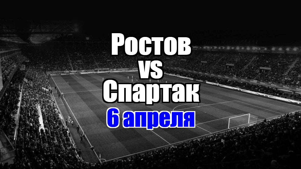 Ростов - Спартак прогноз на матч 6 апреля 2025