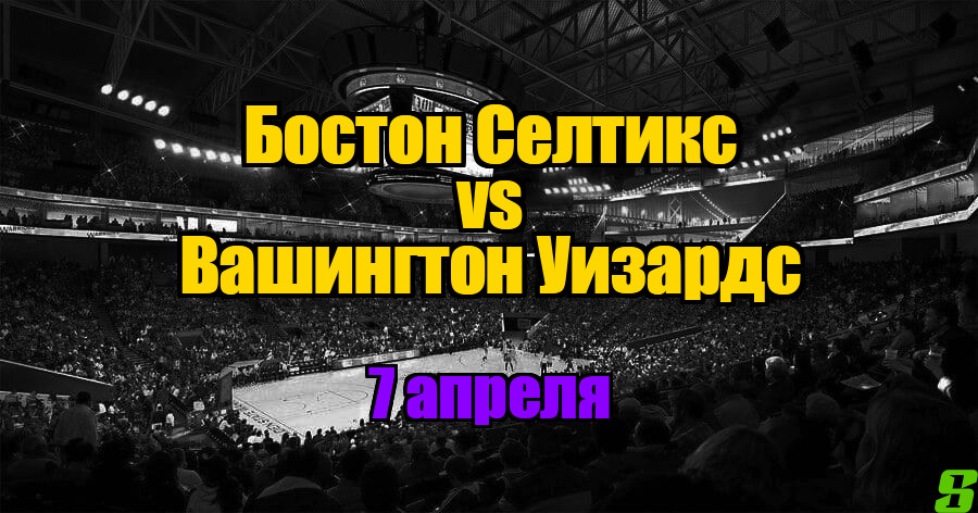 Бостон Селтикс – Вашингтон Уизардс прогноз на 7 апреля 2025