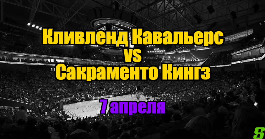 Кливленд Кавальерс – Сакраменто Кингз прогноз на 7 апреля 2025