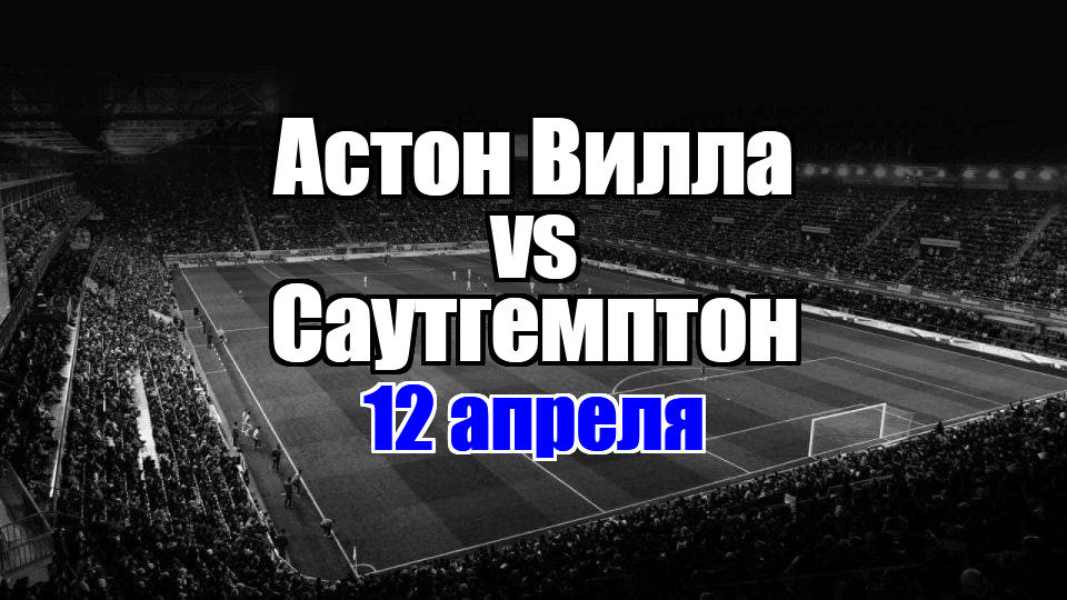 Саутгемптон - Астон Вилла прогноз на матч 12 апреля 2025