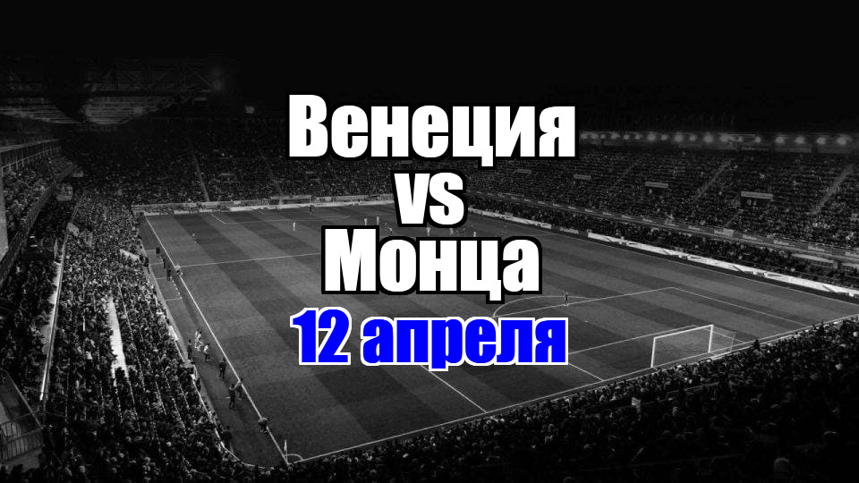 Венеция - Монца прогноз на матч 12 апреля 2025