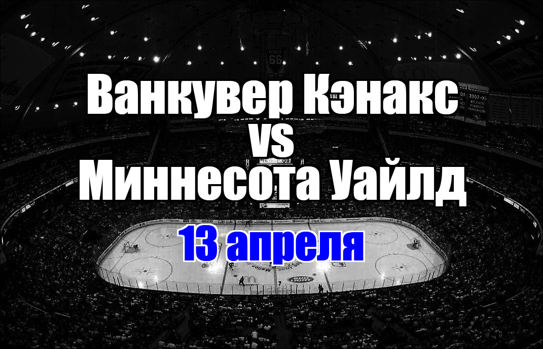 Ванкувер Кэнакс – Миннесота Уайлд прогноз на матч 13 апреля 2025