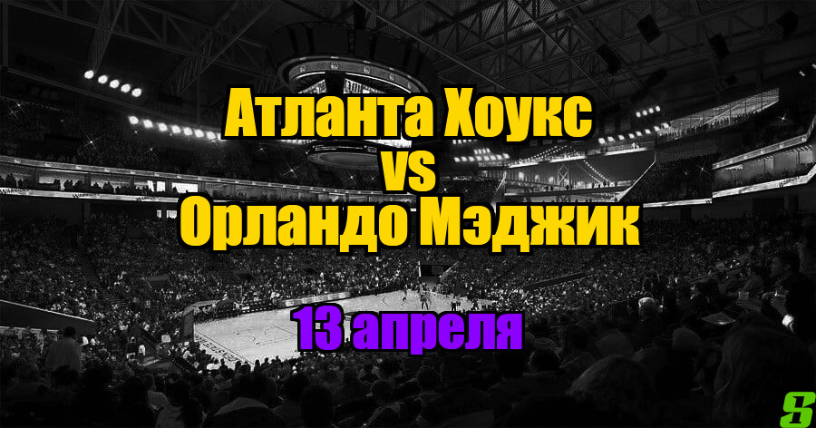 Атланта Хоукс – Орландо Мэджик прогноз на 13 апреля 2025