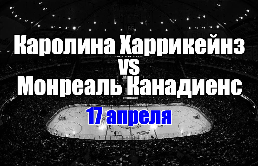 Монреаль Канадиенс – Каролина Харрикейнз прогноз на матч 17 апреля 2025