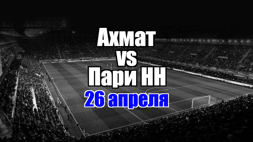 Пари НН - Ахмат прогноз на матч 26 апреля 2025
