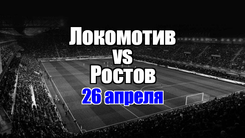 Ростов - Локомотив прогноз на матч 26 апреля 2025