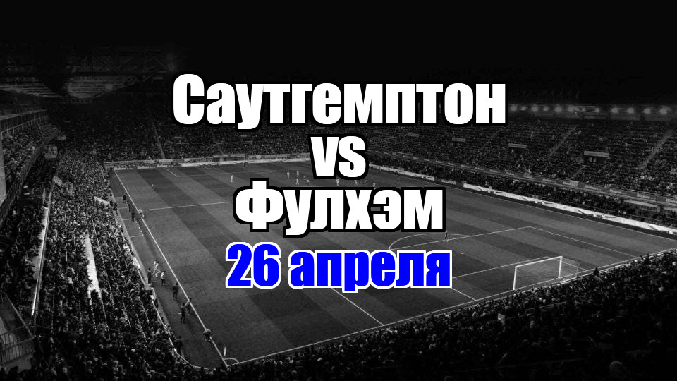 Саутгемптон - Фулхэм прогноз на матч 26 апреля 2025