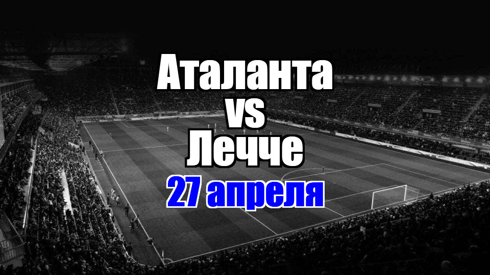 Аталанта - Лечче прогноз на матч 27 апреля 2025