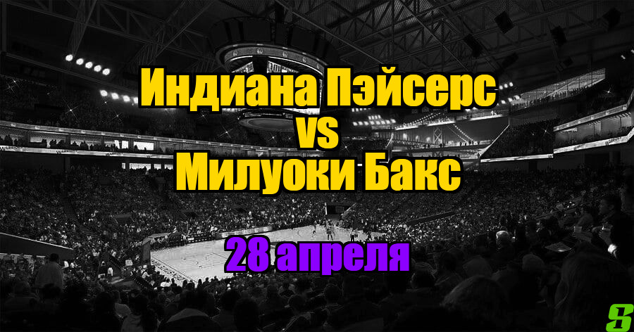 Милуоки Бакс - Индиана Пэйсерс прогноз на 28 апреля 2025