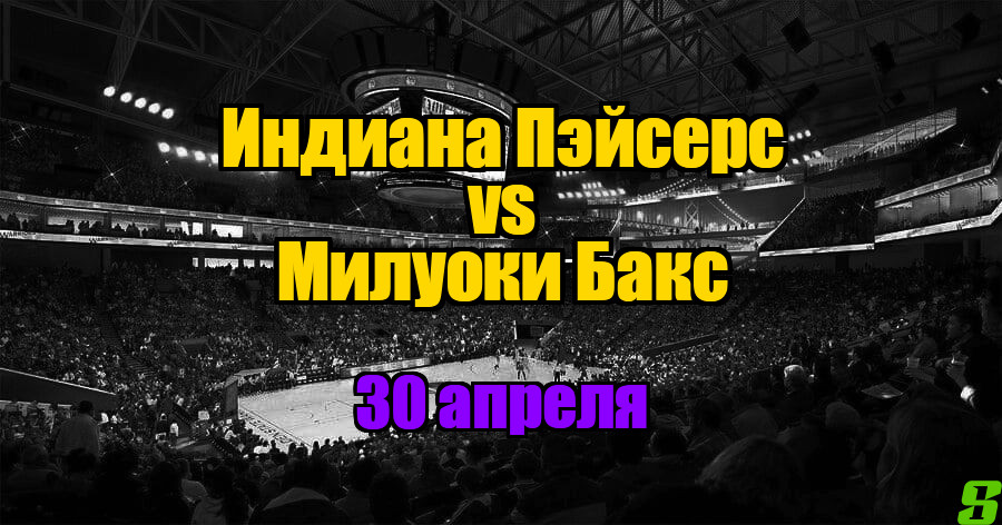 Индиана Пэйсерс - Милуоки Бакс прогноз на 30 апреля 2025