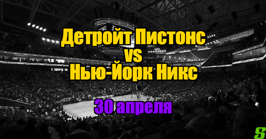 Нью-Йорк Никс - Детройт Пистонс прогноз на 30 апреля 2025