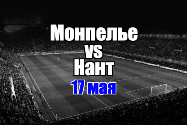 Нант – Монпелье прогноз на матч 17 мая 2025