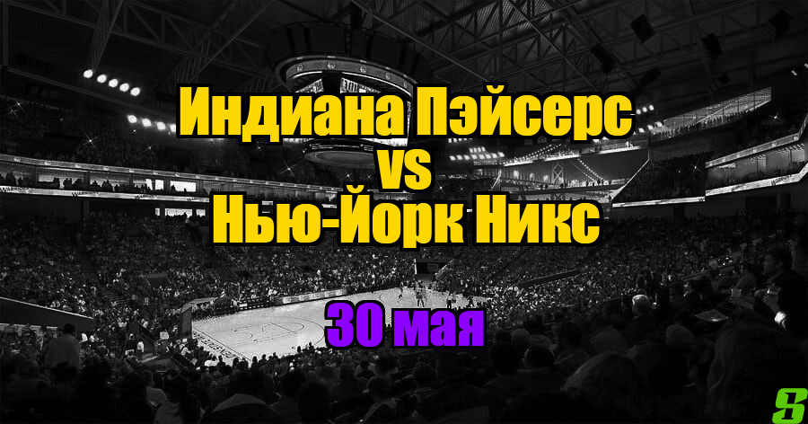 Нью-Йорк Никс - Индиана Пэйсерс прогноз на 30 мая 2025