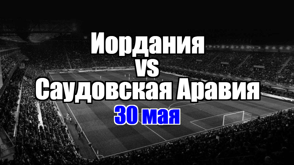 Саудовская Аравия – Иордания прогноз на матч 30 мая
