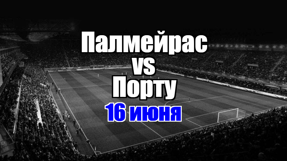 Палмейрас - Порту прогноз на матч 16 июня 2025