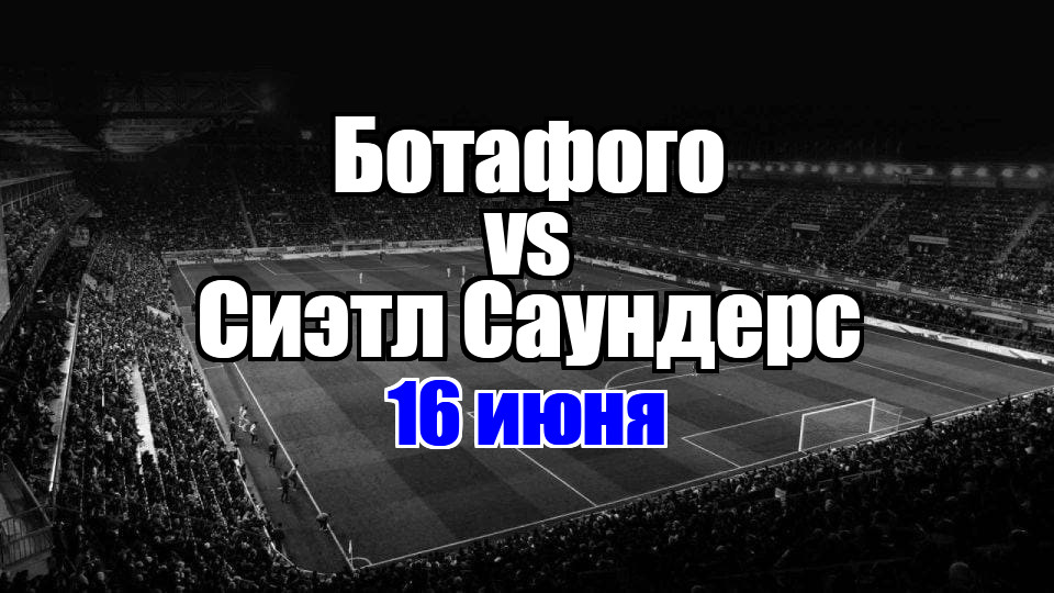 Ботафого - Сиэтл Саундерс прогноз на матч 16 июня 2025