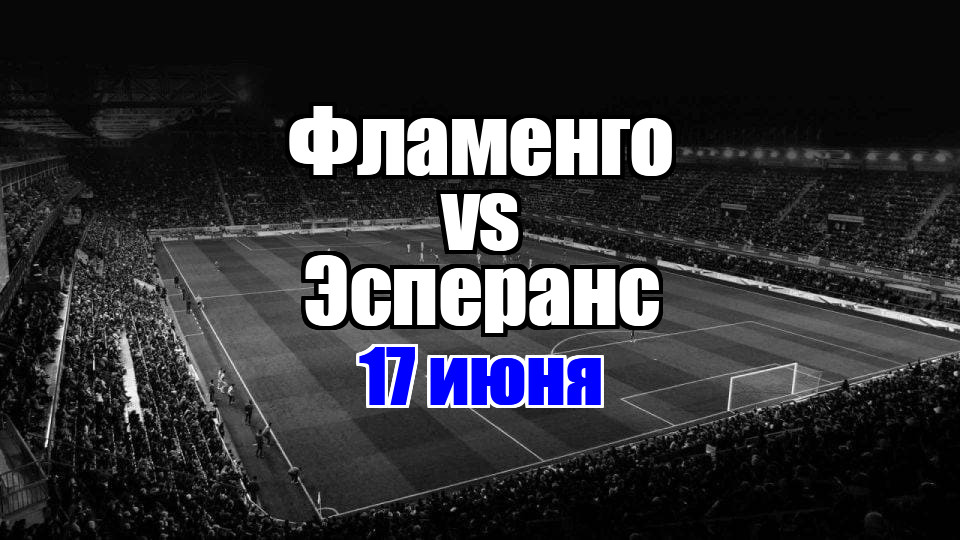 Фламенго — Эсперанс прогноз на матч 17 июня 2025