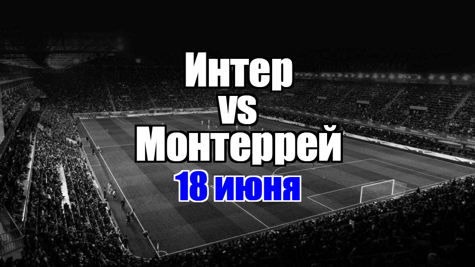 Монтеррей - Интер прогноз на матч 18 июня 2025