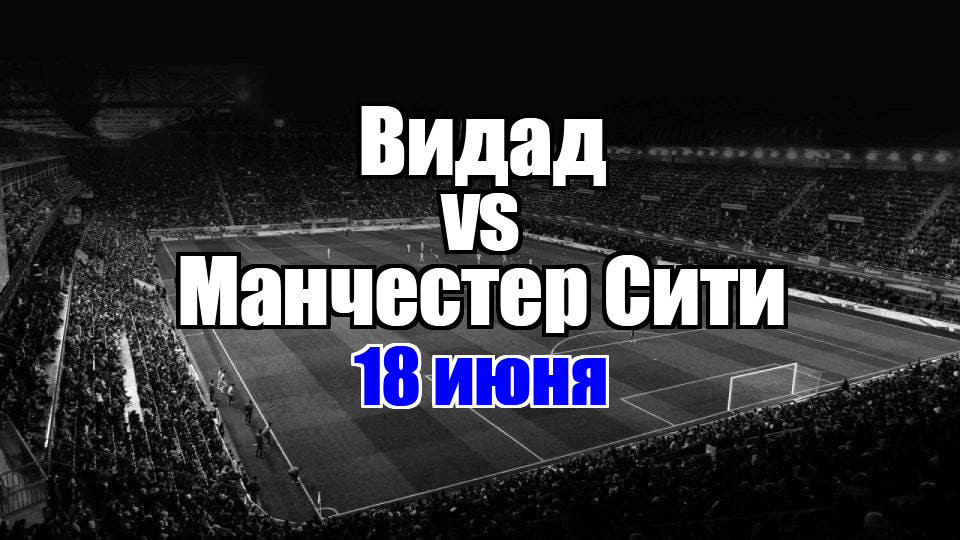 Манчестер Сити - Видад прогноз на матч 18 июня 2025