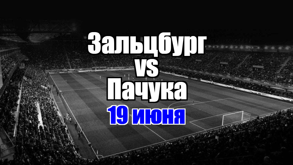 Пачука - Зальцбург прогноз на матч 19 июня 2025