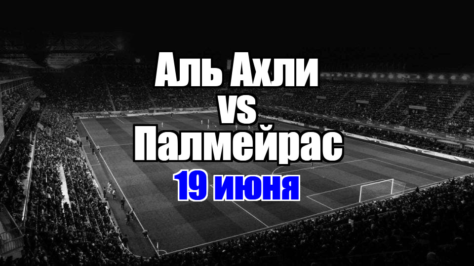 Палмейрас - Аль Ахли прогноз на матч 19 июня 2025