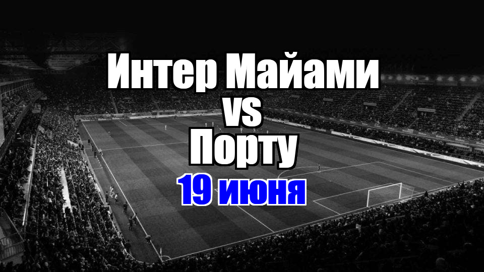 Интер Майами - Порту прогноз на матч 19 июня 2025