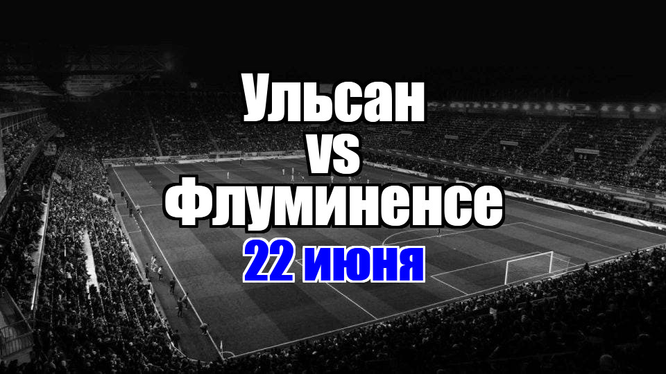 Флуминенсе - Ульсан прогноз на матч 22 июня 2025