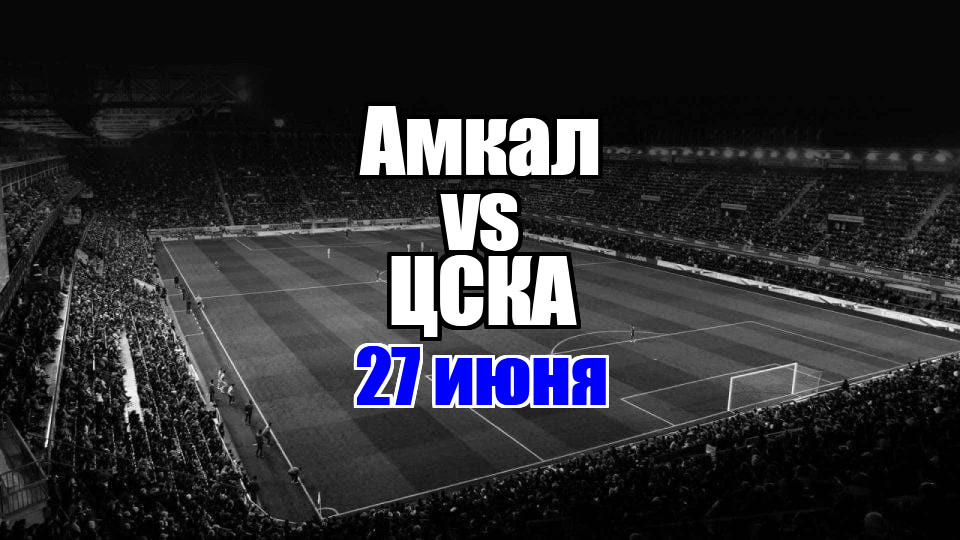 ЦСКА - Амкал прогноз на матч 27 июня 2025