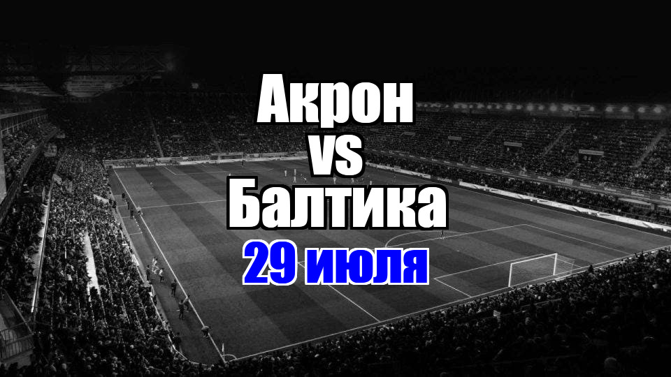 Акрон - Балтика прогноз на матч 29 июля 2025