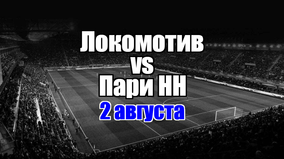 Пари НН – Локомотив прогноз на матч 2 августа 2025