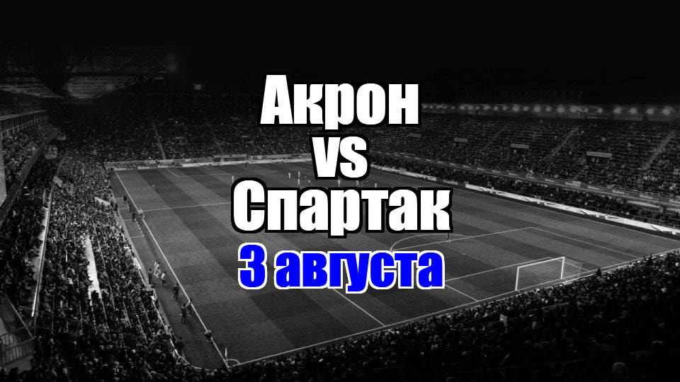 Акрон – Спартак прогноз на матч 3 августа 2025