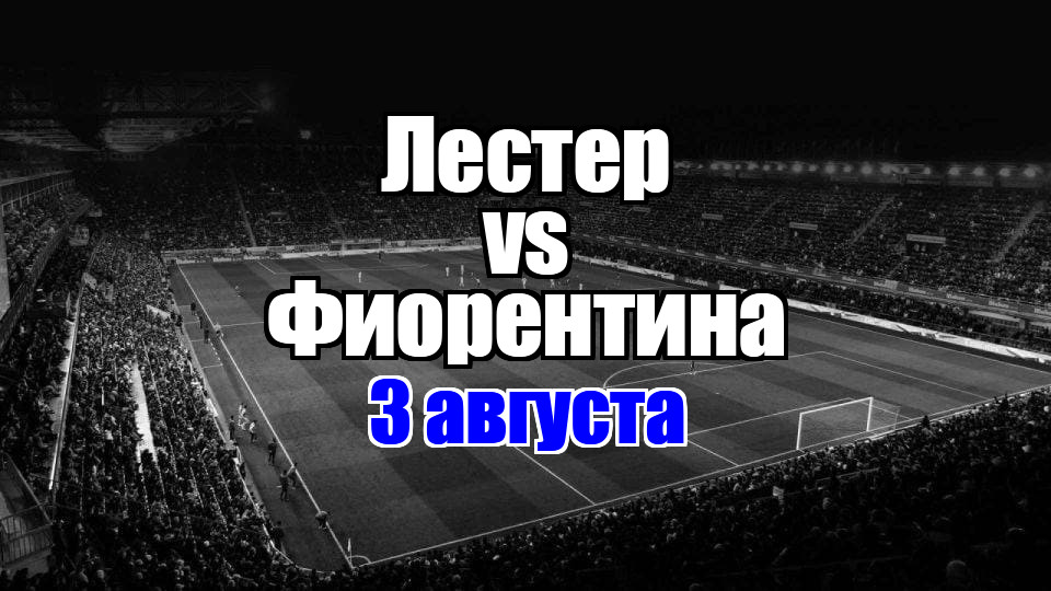 Лестер – Фиорентина прогноз на матч 3 августа 2025