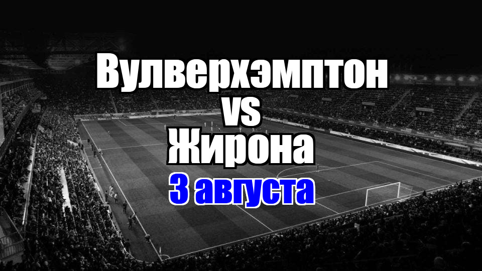 Жирона - Вулверхэмптон прогноз на матч 3 августа 2025