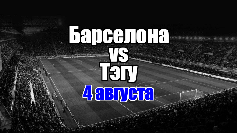 Тэгу - Барселона прогноз на матч 4 августа 2025