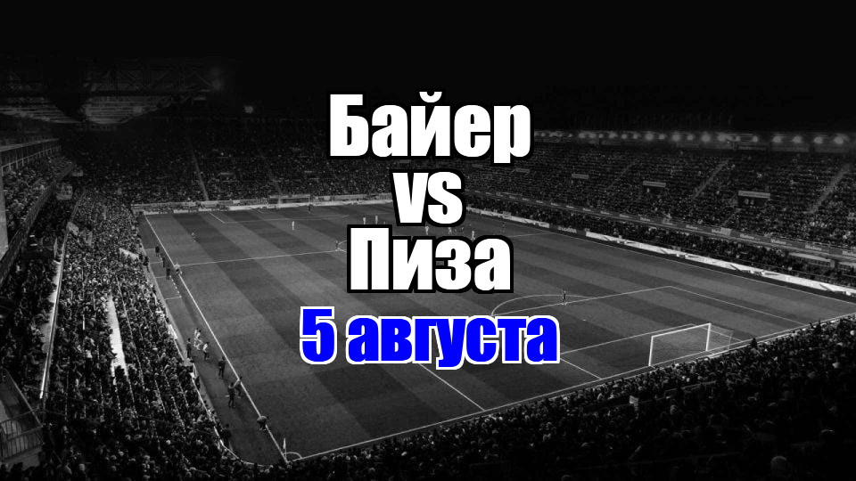 Байер - Пиза прогноз на матч 5 августа 2025