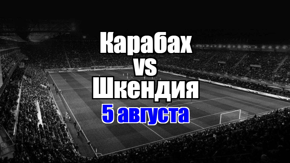 Шкендия - Карабах прогноз на матч 5 августа 2025